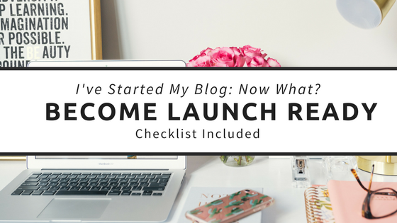 I’ve Started My Blog: Now What? Become Launch-Ready (Checklist Included)