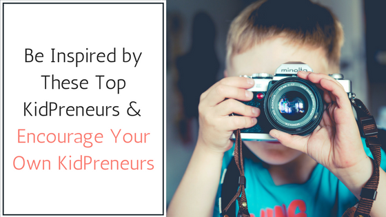 Be Inspired by These Top KidPreneurs & Encourage Your Own KidPreneurs