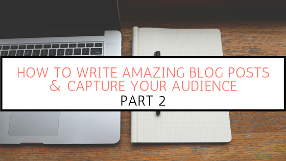 How to Write Amazing Blog Posts & Capture Your Audience PART 2