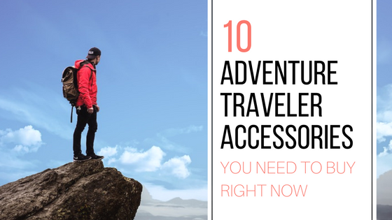 10 Adventure Traveler Accessories You Need To Buy Right Now