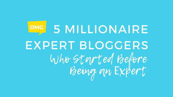 5 Millionaire Expert Bloggers Who Started Before Being an Expert